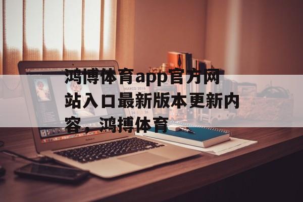 鸿博体育app官方网站入口最新版本更新内容，鸿搏体育