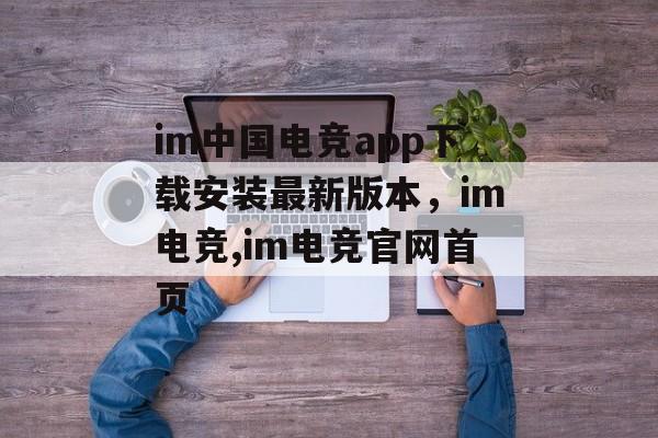 im中国电竞app下载安装最新版本，im电竞,im电竞官网首页